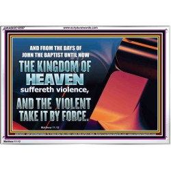 THE KINGDOM OF HEAVEN SUFFERETH VIOLENCE AND THE VIOLENT TAKE IT BY FORCE  Christian Quote Acrylic Frame  GWABIDE10597  "24X16"