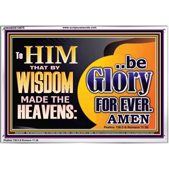 TO HIM THAT BY WISDOM MADE THE HEAVENS BE GLORY FOR EVER  Righteous Living Christian Picture  GWABIDE10675  