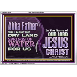 ABBA FATHER WILL MAKE OUR DRY LAND SPRINGS OF WATER  Christian Acrylic Frame Art  GWABIDE10738  "24X16"