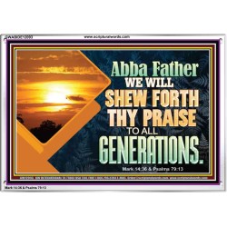 ABBA FATHER WE WILL SHEW FORTH THY PRAISE TO ALL GENERATIONS  Bible Verse Acrylic Frame  GWABIDE12093  "24X16"