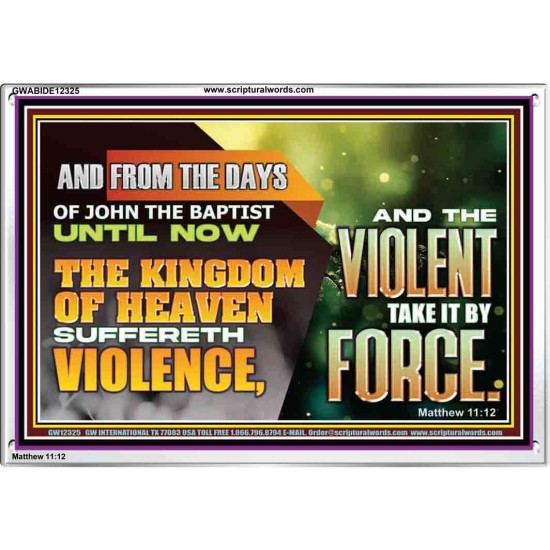 THE KINGDOM OF HEAVEN SUFFERETH VIOLENCE AND THE VIOLENT TAKE IT BY FORCE  Eternal Power Acrylic Frame  GWABIDE12325  