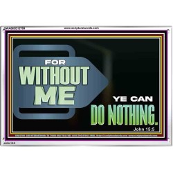 FOR WITHOUT ME YE CAN DO NOTHING  Scriptural Acrylic Frame Signs  GWABIDE12709  "24X16"