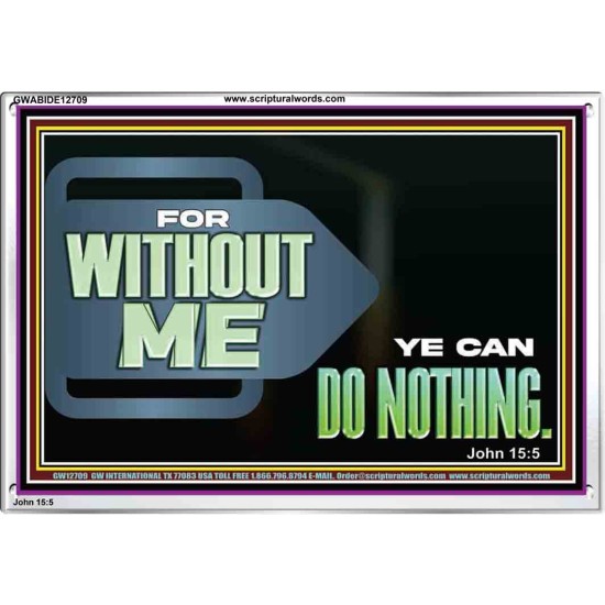FOR WITHOUT ME YE CAN DO NOTHING  Scriptural Acrylic Frame Signs  GWABIDE12709  