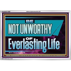 BE NOT UNWORTHY OF EVERLASTING LIFE  Unique Power Bible Acrylic Frame  GWABIDE13068  "24X16"