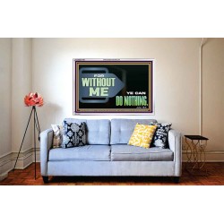 FOR WITHOUT ME YE CAN DO NOTHING  Scriptural Acrylic Frame Signs  GWABIDE12709  "24X16"