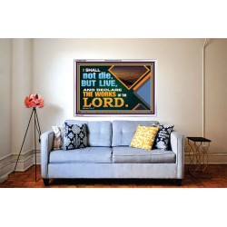 I SHALL NOT DIE BUT LIVE AND DECLARE THE WORKS OF THE LORD  Eternal Power Acrylic Frame  GWABIDE13034  "24X16"