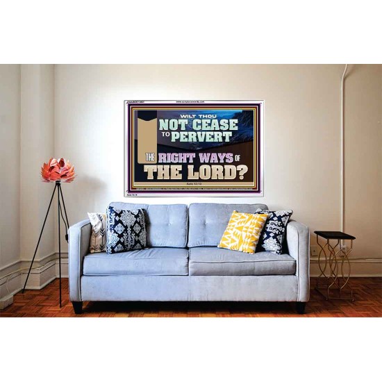 WILT THOU NOT CEASE TO PERVERT THE RIGHT WAYS OF THE LORD  Righteous Living Christian Acrylic Frame  GWABIDE13061  