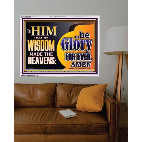 TO HIM THAT BY WISDOM MADE THE HEAVENS BE GLORY FOR EVER  Righteous Living Christian Picture  GWABIDE10675  