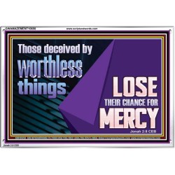 THOSE DECEIVED BY WORTHLESS THINGS LOSE THEIR CHANCE FOR MERCY  Church Picture  GWAMAZEMENT10650  "32X24"