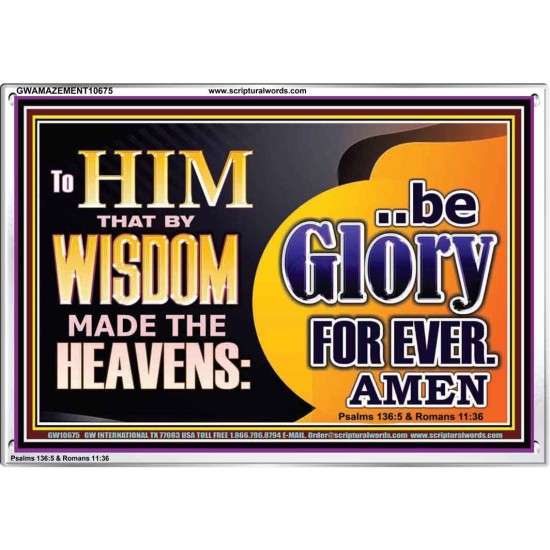 TO HIM THAT BY WISDOM MADE THE HEAVENS BE GLORY FOR EVER  Righteous Living Christian Picture  GWAMAZEMENT10675  