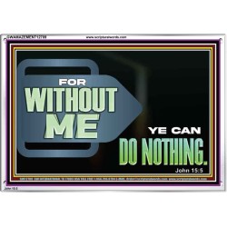 FOR WITHOUT ME YE CAN DO NOTHING  Scriptural Acrylic Frame Signs  GWAMAZEMENT12709  "32X24"