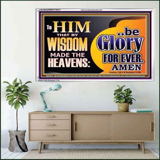 TO HIM THAT BY WISDOM MADE THE HEAVENS BE GLORY FOR EVER  Righteous Living Christian Picture  GWAMAZEMENT10675  