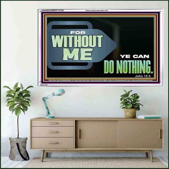 FOR WITHOUT ME YE CAN DO NOTHING  Scriptural Acrylic Frame Signs  GWAMAZEMENT12709  