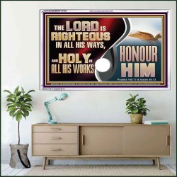 THE LORD IS RIGHTEOUS IN ALL HIS WAYS AND HOLY IN ALL HIS WORKS HONOUR HIM  Scripture Art Prints Acrylic Frame  GWAMAZEMENT13109  "32X24"