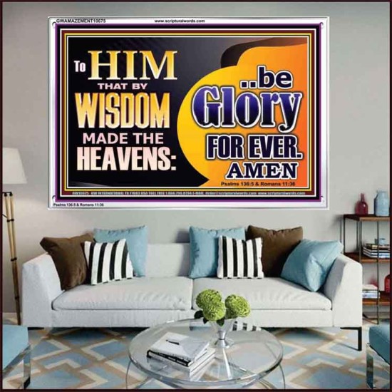TO HIM THAT BY WISDOM MADE THE HEAVENS BE GLORY FOR EVER  Righteous Living Christian Picture  GWAMAZEMENT10675  