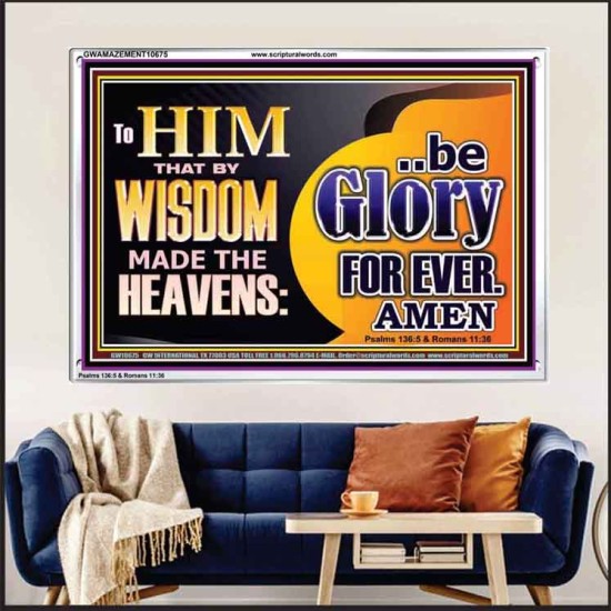 TO HIM THAT BY WISDOM MADE THE HEAVENS BE GLORY FOR EVER  Righteous Living Christian Picture  GWAMAZEMENT10675  