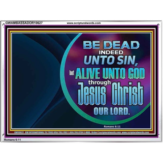 BE DEAD UNTO SIN ALIVE UNTO GOD THROUGH JESUS CHRIST OUR LORD  Custom Acrylic Frame   GWAMBASSADOR10627  