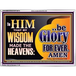 TO HIM THAT BY WISDOM MADE THE HEAVENS BE GLORY FOR EVER  Righteous Living Christian Picture  GWAMBASSADOR10675  "48x32"
