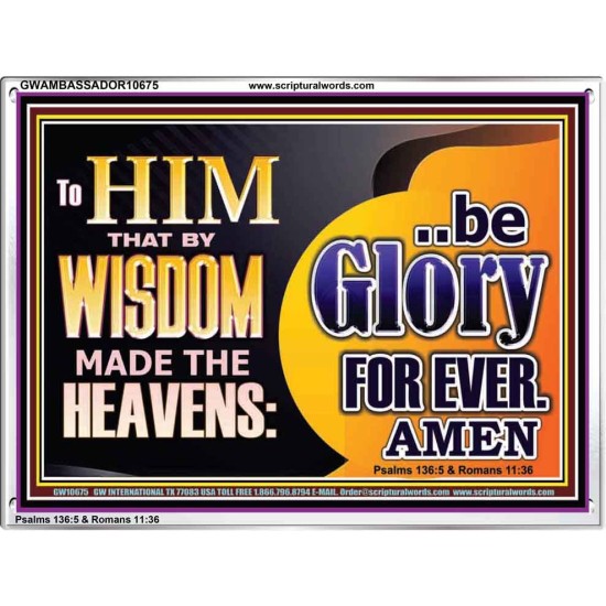 TO HIM THAT BY WISDOM MADE THE HEAVENS BE GLORY FOR EVER  Righteous Living Christian Picture  GWAMBASSADOR10675  