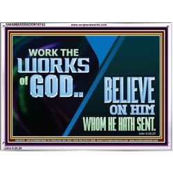 WORK THE WORKS OF GOD BELIEVE ON HIM WHOM HE HATH SENT  Scriptural Verse Acrylic Frame   GWAMBASSADOR10742  "48x32"