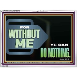 FOR WITHOUT ME YE CAN DO NOTHING  Scriptural Acrylic Frame Signs  GWAMBASSADOR12709  "48x32"