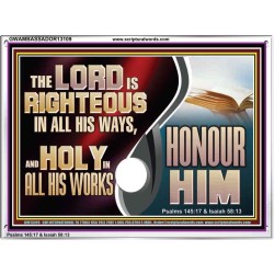 THE LORD IS RIGHTEOUS IN ALL HIS WAYS AND HOLY IN ALL HIS WORKS HONOUR HIM  Scripture Art Prints Acrylic Frame  GWAMBASSADOR13109  "48x32"