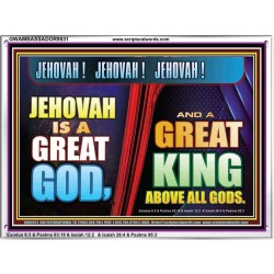A GREAT KING ABOVE ALL GOD JEHOVAH  Unique Scriptural Acrylic Frame  GWAMBASSADOR9531  "48x32"