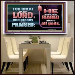 THE LORD IS TO BE FEARED ABOVE ALL GODS  Righteous Living Christian Acrylic Frame  GWAMBASSADOR10666  "48x32"