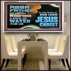 ABBA FATHER WILL MAKE OUR WILDERNESS A POOL OF WATER  Christian Acrylic Frame Art  GWAMBASSADOR10737  "48x32"