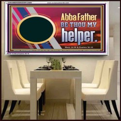 ABBA FATHER BE THOU MY HELPER  Glass Acrylic Frame Scripture Art  GWAMBASSADOR12089  "48x32"