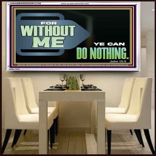 FOR WITHOUT ME YE CAN DO NOTHING  Scriptural Acrylic Frame Signs  GWAMBASSADOR12709  