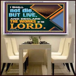 I SHALL NOT DIE BUT LIVE AND DECLARE THE WORKS OF THE LORD  Eternal Power Acrylic Frame  GWAMBASSADOR13034  "48x32"