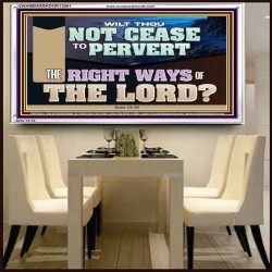 WILT THOU NOT CEASE TO PERVERT THE RIGHT WAYS OF THE LORD  Righteous Living Christian Acrylic Frame  GWAMBASSADOR13061  "48x32"