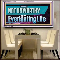 BE NOT UNWORTHY OF EVERLASTING LIFE  Unique Power Bible Acrylic Frame  GWAMBASSADOR13068  "48x32"