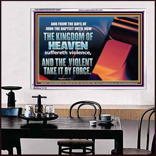 THE KINGDOM OF HEAVEN SUFFERETH VIOLENCE AND THE VIOLENT TAKE IT BY FORCE  Christian Quote Acrylic Frame  GWAMBASSADOR10597  
