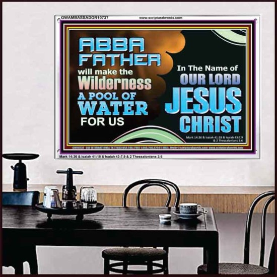 ABBA FATHER WILL MAKE OUR WILDERNESS A POOL OF WATER  Christian Acrylic Frame Art  GWAMBASSADOR10737  
