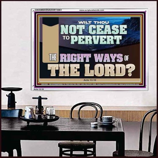 WILT THOU NOT CEASE TO PERVERT THE RIGHT WAYS OF THE LORD  Righteous Living Christian Acrylic Frame  GWAMBASSADOR13061  