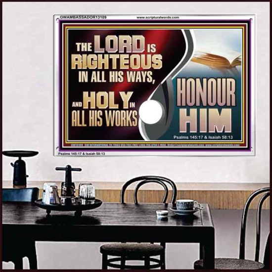 THE LORD IS RIGHTEOUS IN ALL HIS WAYS AND HOLY IN ALL HIS WORKS HONOUR HIM  Scripture Art Prints Acrylic Frame  GWAMBASSADOR13109  