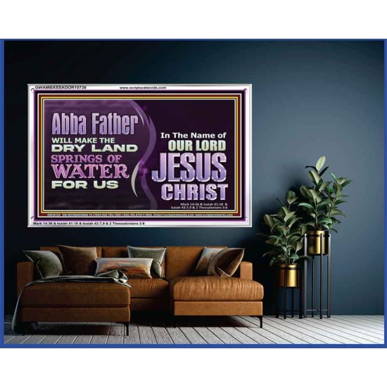 ABBA FATHER WILL MAKE OUR DRY LAND SPRINGS OF WATER  Christian Acrylic Frame Art  GWAMBASSADOR10738  