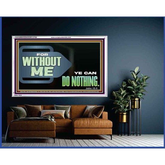 FOR WITHOUT ME YE CAN DO NOTHING  Scriptural Acrylic Frame Signs  GWAMBASSADOR12709  