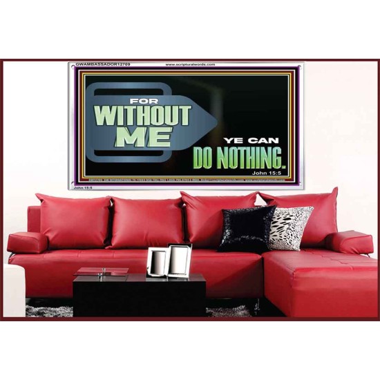 FOR WITHOUT ME YE CAN DO NOTHING  Scriptural Acrylic Frame Signs  GWAMBASSADOR12709  