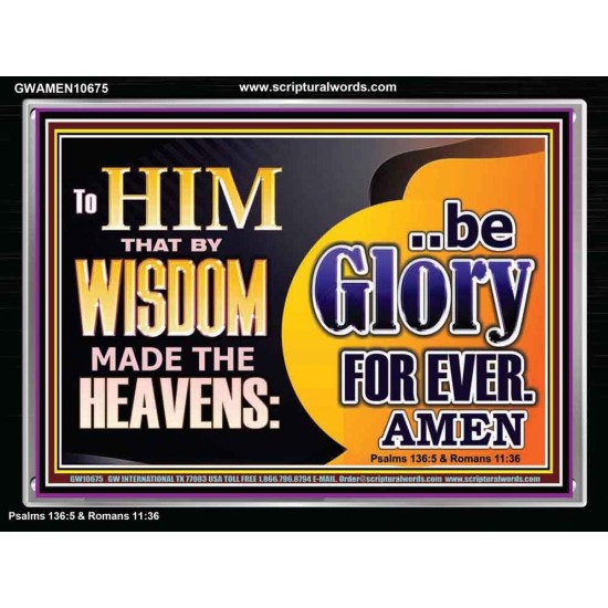 TO HIM THAT BY WISDOM MADE THE HEAVENS BE GLORY FOR EVER  Righteous Living Christian Picture  GWAMEN10675  