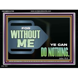 FOR WITHOUT ME YE CAN DO NOTHING  Scriptural Acrylic Frame Signs  GWAMEN12709  "33x25"