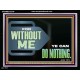 FOR WITHOUT ME YE CAN DO NOTHING  Scriptural Acrylic Frame Signs  GWAMEN12709  