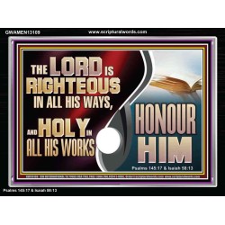 THE LORD IS RIGHTEOUS IN ALL HIS WAYS AND HOLY IN ALL HIS WORKS HONOUR HIM  Scripture Art Prints Acrylic Frame  GWAMEN13109  "33x25"