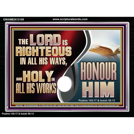 THE LORD IS RIGHTEOUS IN ALL HIS WAYS AND HOLY IN ALL HIS WORKS HONOUR HIM  Scripture Art Prints Acrylic Frame  GWAMEN13109  