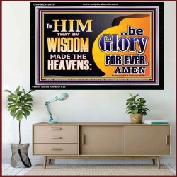 TO HIM THAT BY WISDOM MADE THE HEAVENS BE GLORY FOR EVER  Righteous Living Christian Picture  GWAMEN10675  "33x25"