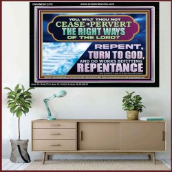 WILT THOU NOT CEASE TO PERVERT THE RIGHT WAYS OF THE LORD  Unique Scriptural Acrylic Frame  GWAMEN12378  "33x25"