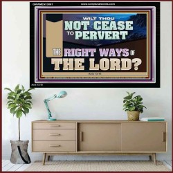WILT THOU NOT CEASE TO PERVERT THE RIGHT WAYS OF THE LORD  Righteous Living Christian Acrylic Frame  GWAMEN13061  "33x25"