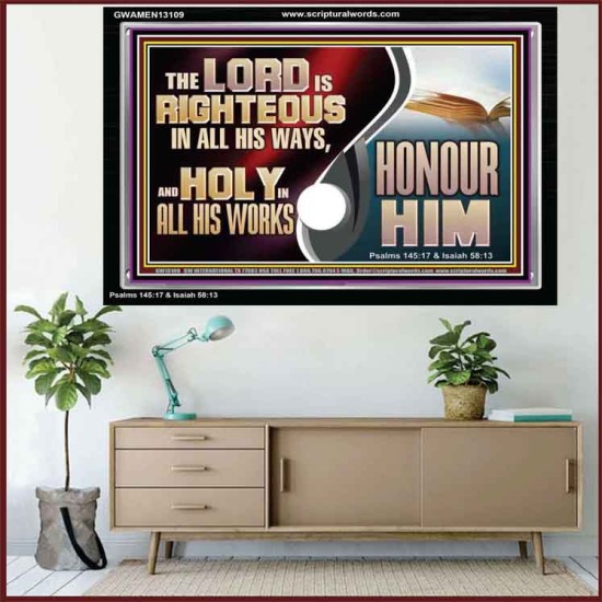 THE LORD IS RIGHTEOUS IN ALL HIS WAYS AND HOLY IN ALL HIS WORKS HONOUR HIM  Scripture Art Prints Acrylic Frame  GWAMEN13109  